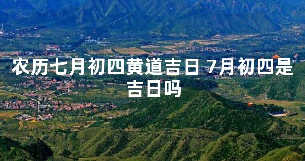 农历七月初四黄道吉日 7月初四是吉日吗
